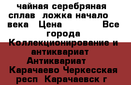 чайная серебряная (сплав) ложка начало 20 века › Цена ­ 50 000 - Все города Коллекционирование и антиквариат » Антиквариат   . Карачаево-Черкесская респ.,Карачаевск г.